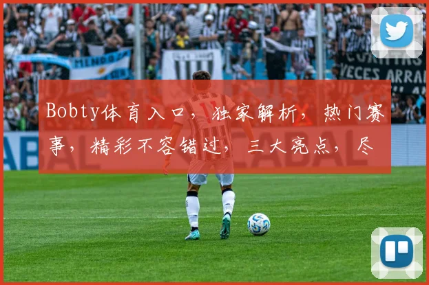 Bobty体育入口，独家解析，热门赛事，精彩不容错过，三大亮点，尽在掌握