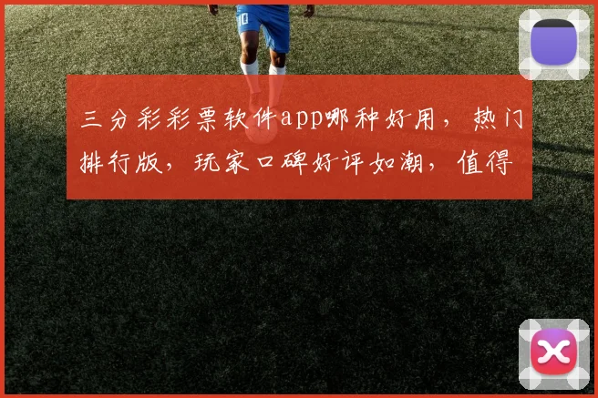 三分彩彩票软件app哪种好用，热门排行版，玩家口碑好评如潮，值得信赖