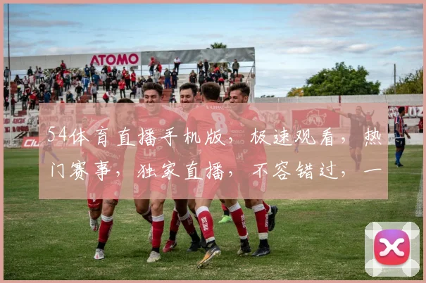 54体育直播手机版，极速观看，热门赛事，独家直播，不容错过，一键直达