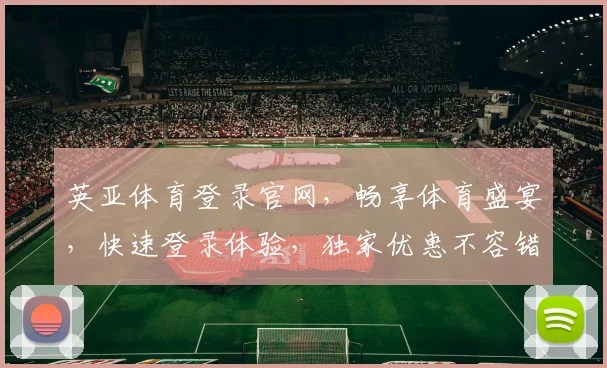 英亚体育登录官网，畅享体育盛宴，快速登录体验，独家优惠不容错过，一触即达