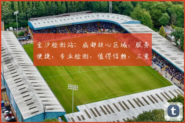 金沙检测站：成都核心区域，服务便捷，专业检测，值得信赖，三重保障，您的安全专家。