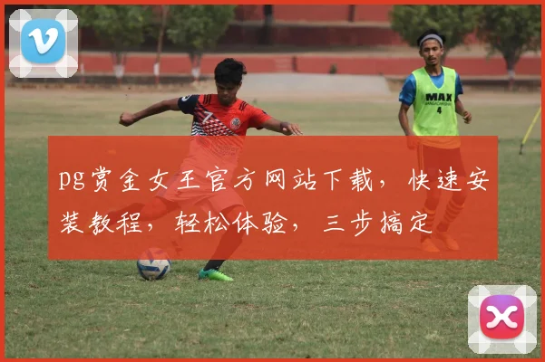pg赏金女王官方网站下载，快速安装教程，轻松体验，三步搞定