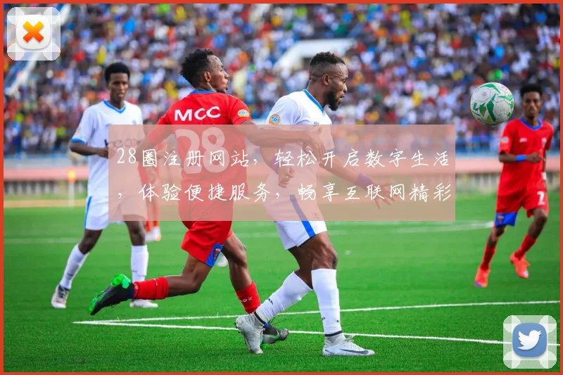 28圈注册网站，轻松开启数字生活，体验便捷服务，畅享互联网精彩