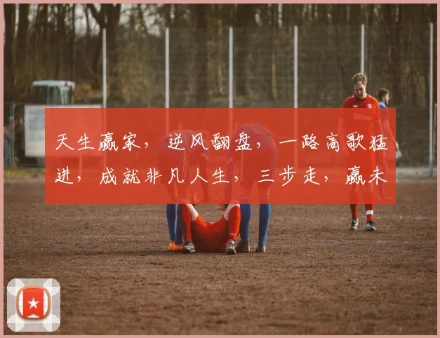 天生赢家，逆风翻盘，一路高歌猛进，成就非凡人生，三步走，赢未来